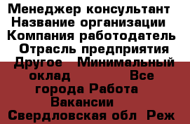 Менеджер-консультант › Название организации ­ Компания-работодатель › Отрасль предприятия ­ Другое › Минимальный оклад ­ 35 000 - Все города Работа » Вакансии   . Свердловская обл.,Реж г.